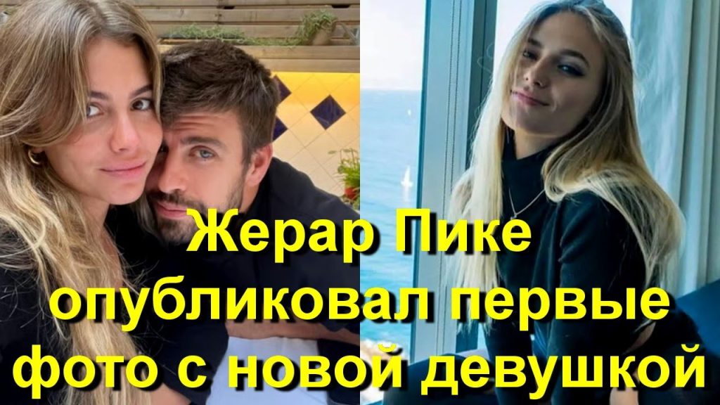 Жерар Пике Новая Девушка: подробности личной жизни футболиста после расставания
